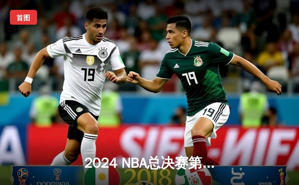 2024 NBA总决赛第七场：丹佛掘金逆转波士顿凯尔特人，约基奇豪取三双再夺FMVP