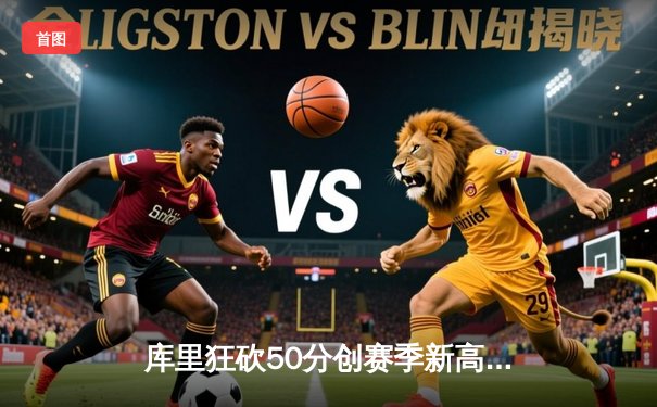 库里狂砍50分创赛季新高，勇士加时险胜凯尔特人锁定季后赛席位