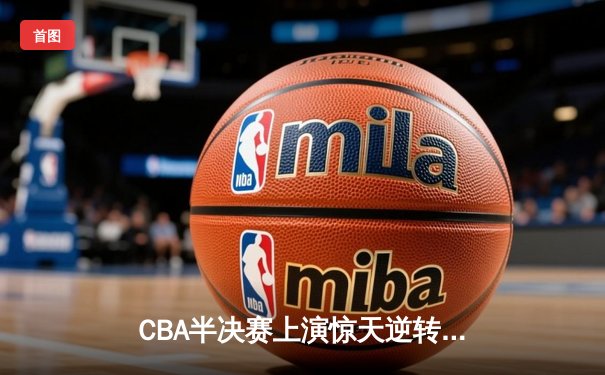 CBA半决赛上演惊天逆转 广州龙狮加时绝杀浙江广厦